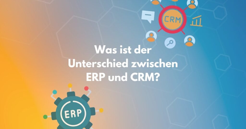 Was ist der Unterschied zwischen ERP und CRM?
